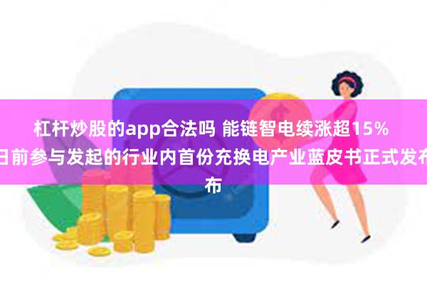 杠杆炒股的app合法吗 能链智电续涨超15% 日前参与发起的行业内首份充换电产业蓝皮书正式发布