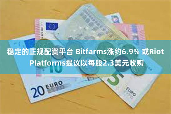 稳定的正规配资平台 Bitfarms涨约6.9% 或Riot Platforms提议以每股2.3美元收购