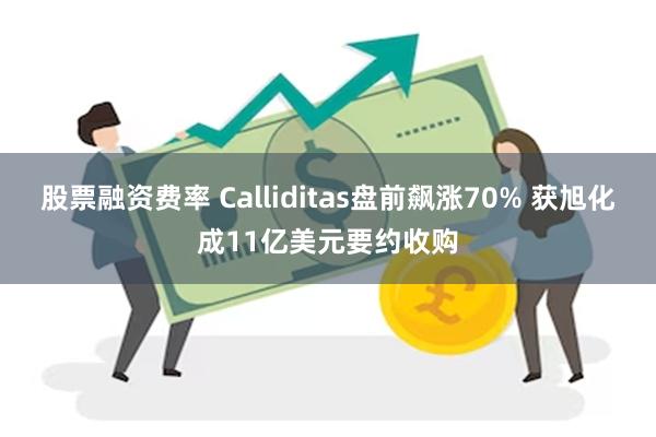 股票融资费率 Calliditas盘前飙涨70% 获旭化成11亿美元要约收购