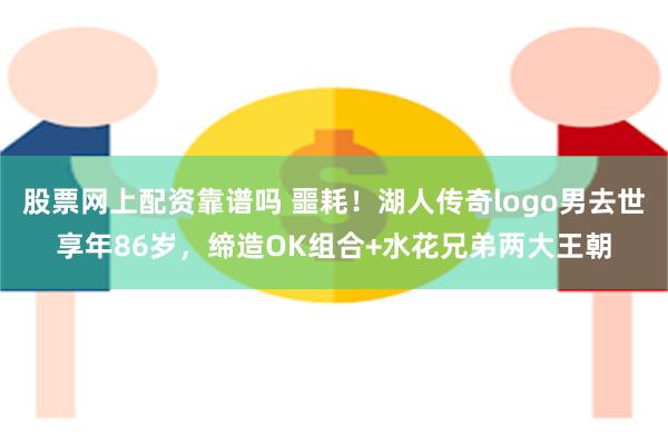 股票网上配资靠谱吗 噩耗！湖人传奇logo男去世享年86岁，缔造OK组合+水花兄弟两大王朝