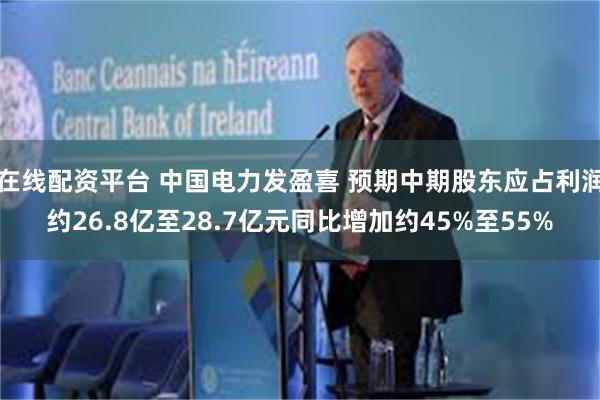 在线配资平台 中国电力发盈喜 预期中期股东应占利润约26.8亿至28.7亿元同比增加约45%至55%