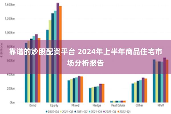 靠谱的炒股配资平台 2024年上半年商品住宅市场分析报告