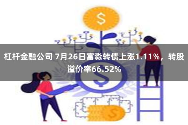 杠杆金融公司 7月26日富淼转债上涨1.11%，转股溢价率66.52%