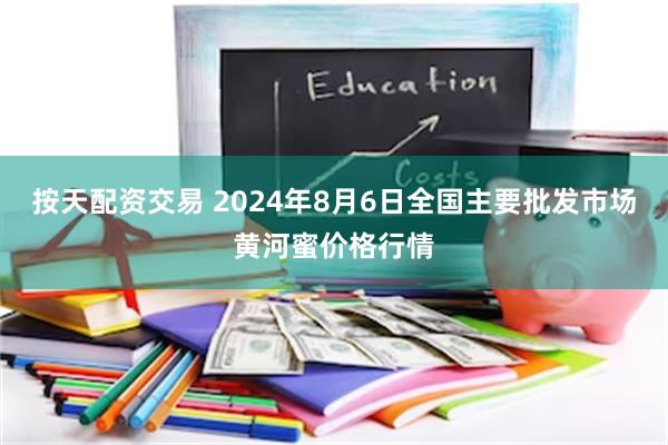 按天配资交易 2024年8月6日全国主要批发市场黄河蜜价格行情