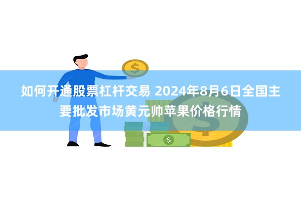 如何开通股票杠杆交易 2024年8月6日全国主要批发市场黄元帅苹果价格行情