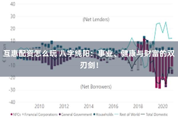 互惠配资怎么玩 八字纯阳：事业、健康与财富的双刃剑！