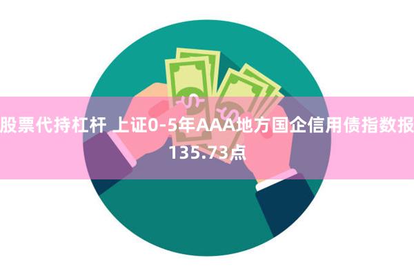 股票代持杠杆 上证0-5年AAA地方国企信用债指数报135.73点