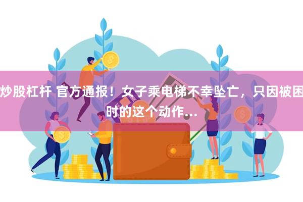 炒股杠杆 官方通报！女子乘电梯不幸坠亡，只因被困时的这个动作...