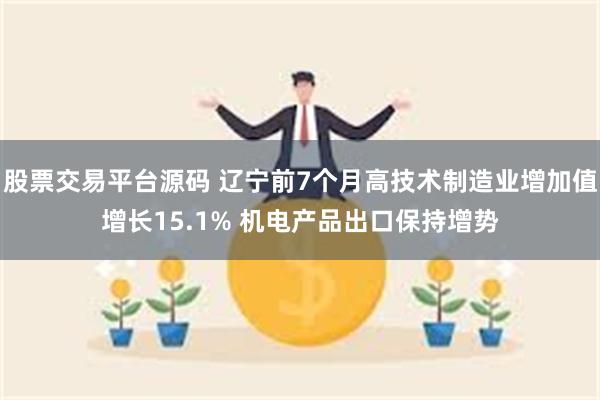 股票交易平台源码 辽宁前7个月高技术制造业增加值增长15.1% 机电产品出口保持增势