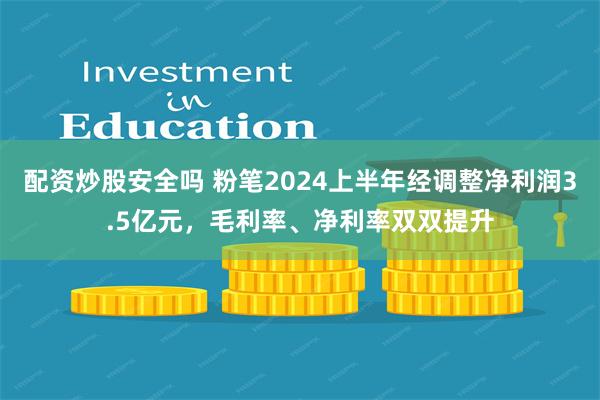 配资炒股安全吗 粉笔2024上半年经调整净利润3.5亿元，毛利率、净利率双双提升