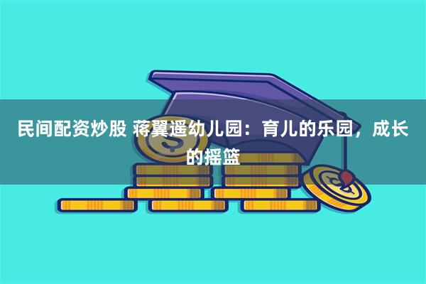 民间配资炒股 蒋翼遥幼儿园：育儿的乐园，成长的摇篮