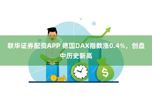 联华证券配资APP 德国DAX指数涨0.4%，创盘中历史新高