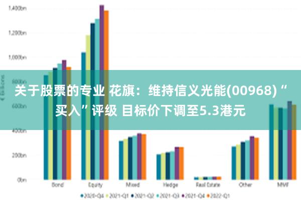 关于股票的专业 花旗：维持信义光能(00968)“买入”评级 目标价下调至5.3港元