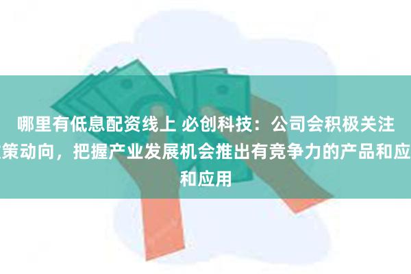 哪里有低息配资线上 必创科技：公司会积极关注政策动向，把握产业发展机会推出有竞争力的产品和应用