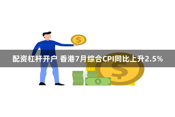 配资杠杆开户 香港7月综合CPI同比上升2.5%