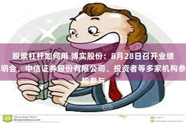 股票杠杆如何用 博实股份：8月28日召开业绩说明会，中信证券股份有限公司、投资者等多家机构参与