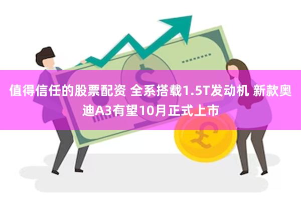 值得信任的股票配资 全系搭载1.5T发动机 新款奥迪A3有望10月正式上市