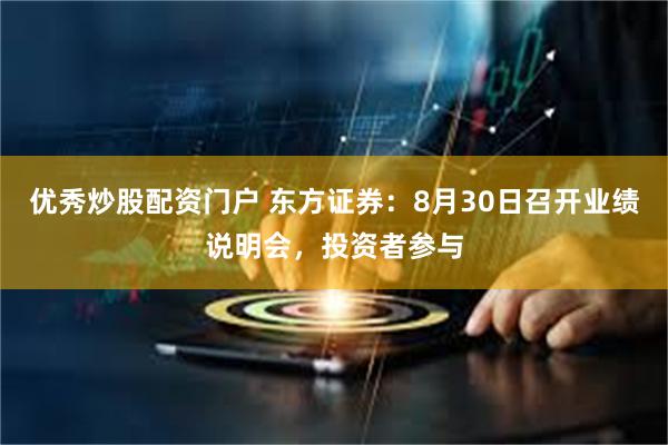 优秀炒股配资门户 东方证券：8月30日召开业绩说明会，投资者参与