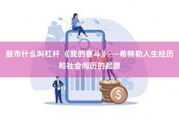 股市什么叫杠杆 《我的奋斗》——希特勒人生经历和社会阅历的起源