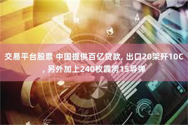 交易平台股票 中国提供百亿贷款, 出口20架歼10C, 另外加上240枚霹雳15导弹