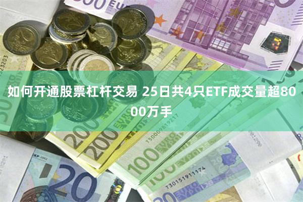 如何开通股票杠杆交易 25日共4只ETF成交量超8000万手