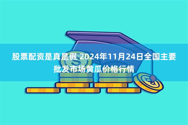 股票配资是真是假 2024年11月24日全国主要批发市场黄瓜价格行情