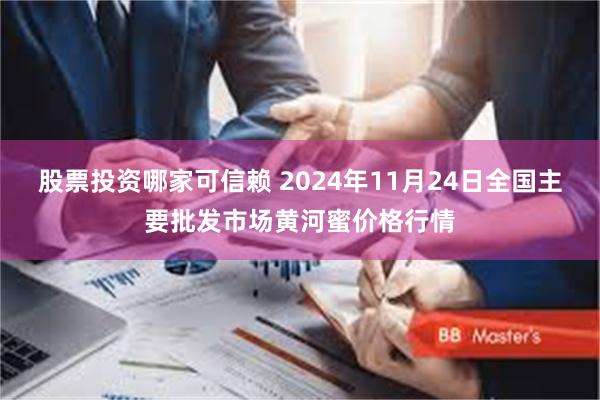 股票投资哪家可信赖 2024年11月24日全国主要批发市场黄河蜜价格行情