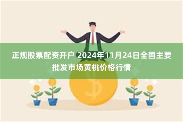 正规股票配资开户 2024年11月24日全国主要批发市场黄桃价格行情