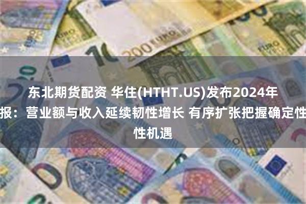 东北期货配资 华住(HTHT.US)发布2024年三季报：营业额与收入延续韧性增长 有序扩张把握确定性机遇