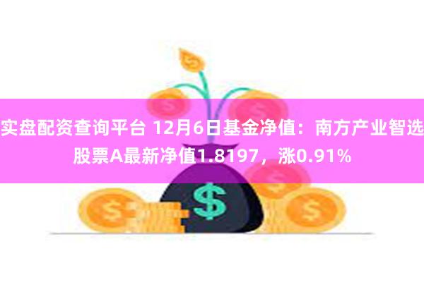 实盘配资查询平台 12月6日基金净值：南方产业智选股票A最新净值1.8197，涨0.91%