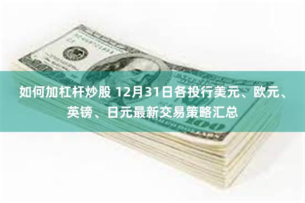 如何加杠杆炒股 12月31日各投行美元、欧元、英镑、日元最新交易策略汇总