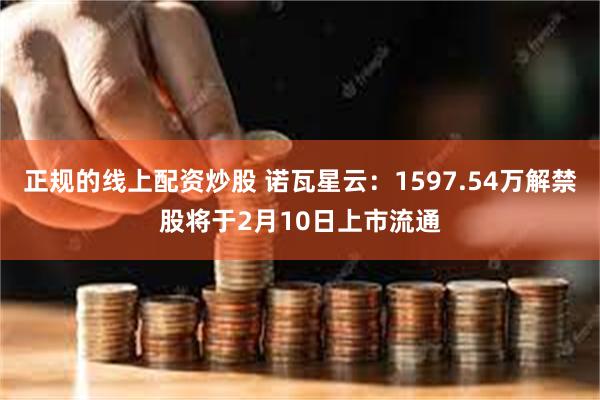 正规的线上配资炒股 诺瓦星云：1597.54万解禁股将于2月10日上市流通