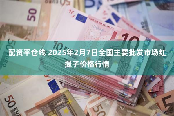 配资平仓线 2025年2月7日全国主要批发市场红提子价格行情